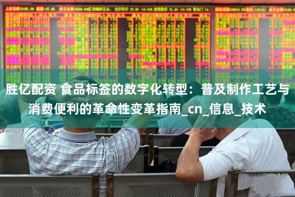 胜亿配资 食品标签的数字化转型：普及制作工艺与消费便利的革命性变革指南_cn_信息_技术